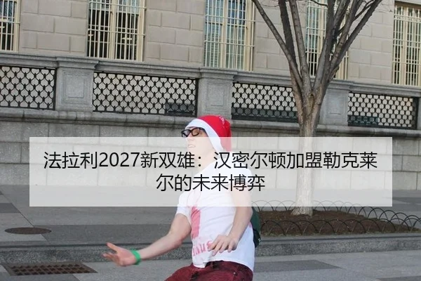 法拉利2027新双雄：汉密尔顿加盟勒克莱尔的未来博弈
